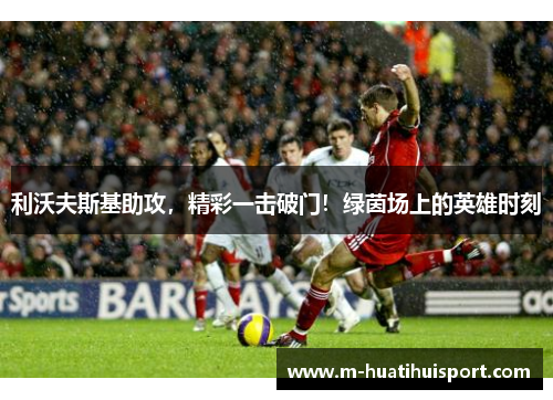 利沃夫斯基助攻，精彩一击破门！绿茵场上的英雄时刻
