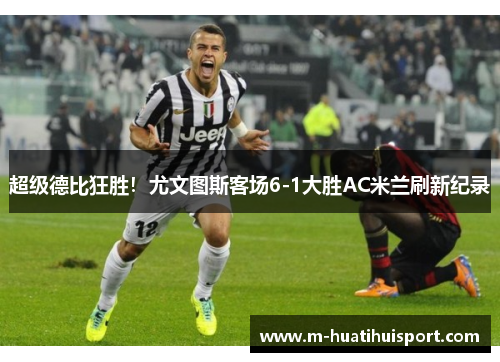 超级德比狂胜！尤文图斯客场6-1大胜AC米兰刷新纪录