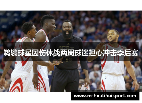 鹈鹕球星因伤休战两周球迷担心冲击季后赛