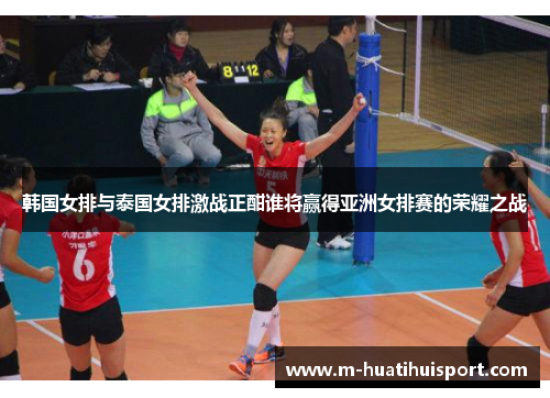 韩国女排与泰国女排激战正酣谁将赢得亚洲女排赛的荣耀之战